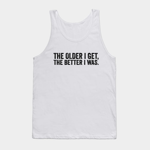 The Older I Get, The Better I Was - Text Style Black Font Tank Top by Ipul The Pitiks